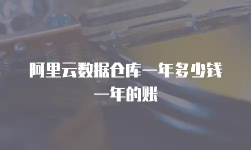 阿里云数据仓库一年多少钱一年的账
