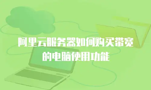 阿里云服务器如何购买带宽的电脑使用功能