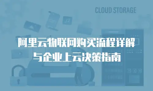 阿里云物联网购买流程详解与企业上云决策指南