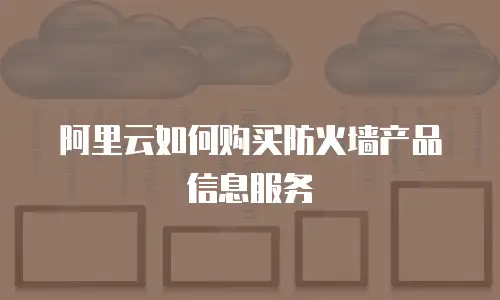 阿里云如何购买防火墙产品信息服务