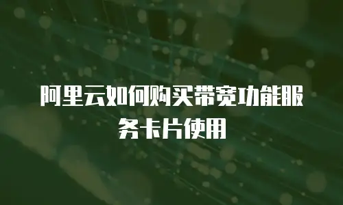 阿里云如何购买带宽功能服务卡片使用
