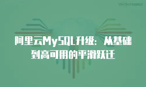 阿里云MySQL升级：从基础到高可用的平滑跃迁
