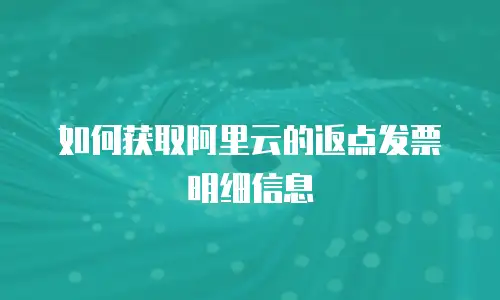 如何获取阿里云的返点发票明细信息