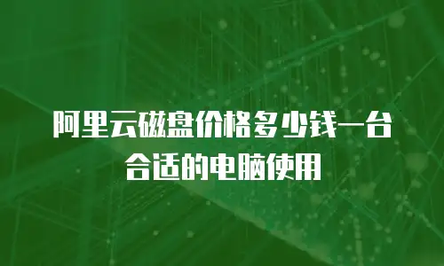 阿里云磁盘价格多少钱一台合适的电脑使用