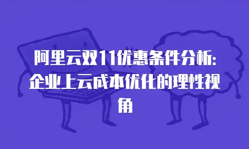 阿里云双11优惠条件分析：企业上云成本优化的理性视角
