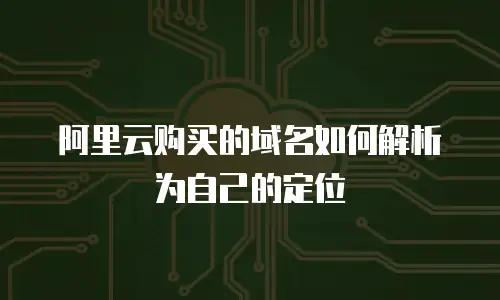 阿里云购买的域名如何解析为自己的定位
