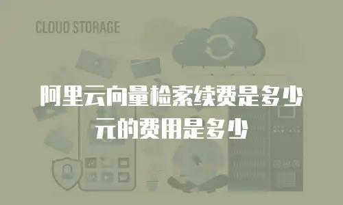 阿里云向量检索续费是多少元的费用是多少