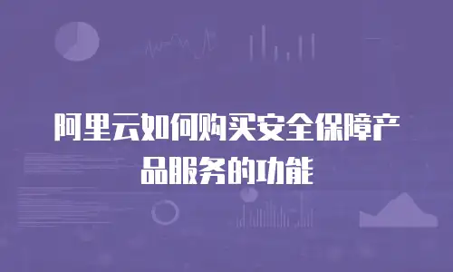 阿里云如何购买安全保障产品服务的功能