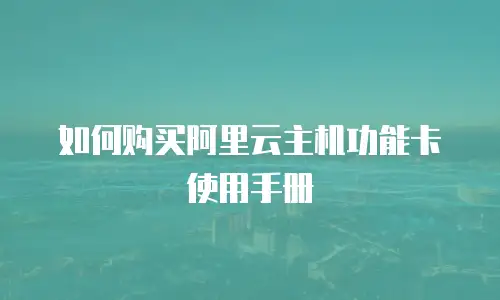 如何购买阿里云主机功能卡使用手册