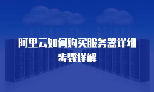 阿里云如何购买服务器详细步骤详解
