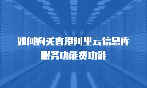 如何购买香港阿里云信息库服务功能费功能
