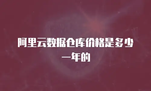 阿里云数据仓库价格是多少一年的