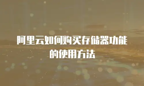 阿里云如何购买存储器功能的使用方法