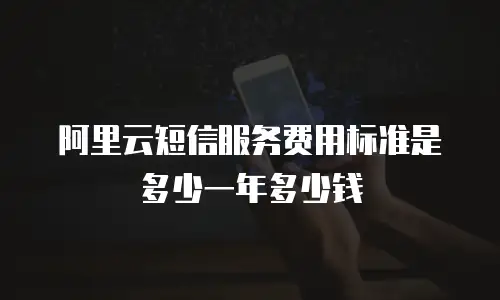 阿里云短信服务费用标准是多少一年多少钱