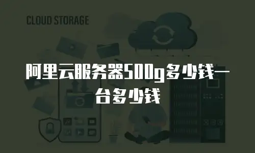 阿里云服务器500g多少钱一台多少钱