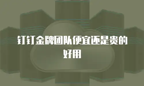 钉钉金牌团队便宜还是贵的好用