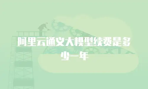 阿里云通义大模型续费是多少一年