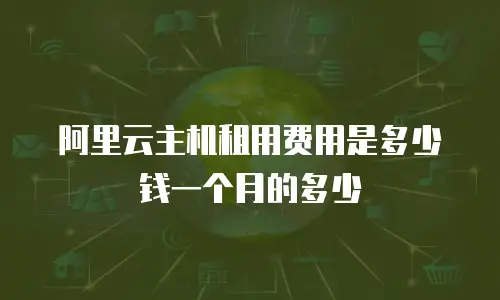 阿里云主机租用费用是多少钱一个月的多少