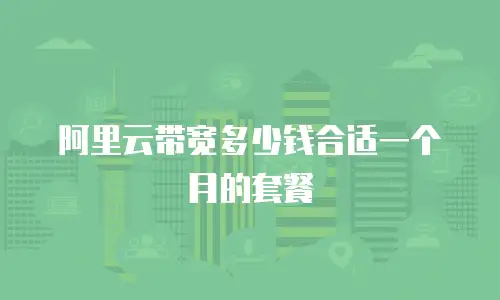 阿里云带宽多少钱合适一个月的套餐