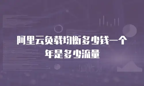 阿里云负载均衡多少钱一个年是多少流量