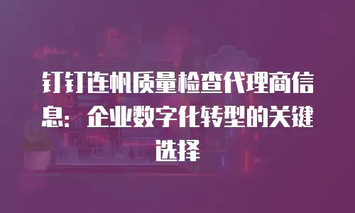 钉钉连帆质量检查代理商信息：企业数字化转型的关键选择