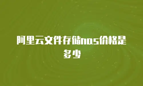 阿里云文件存储nas价格是多少