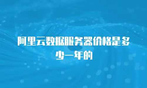 阿里云数据服务器价格是多少一年的