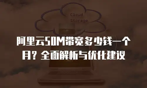 阿里云50M带宽多少钱一个月？全面解析与优化建议