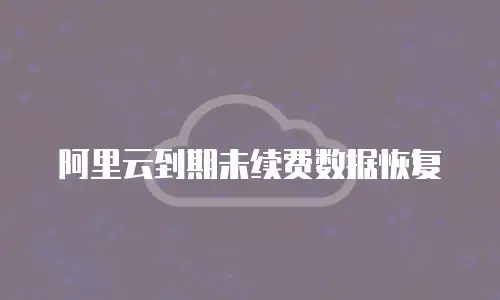 阿里云到期未续费数据恢复