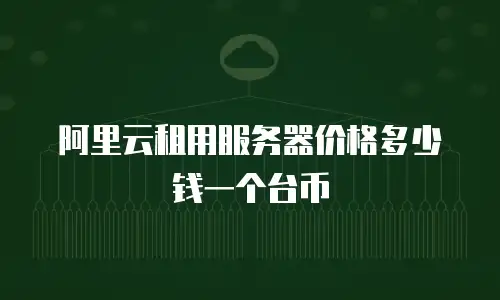 阿里云租用服务器价格多少钱一个台币