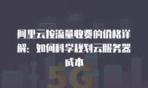 阿里云按流量收费的价格详解：如何科学规划云服务器成本