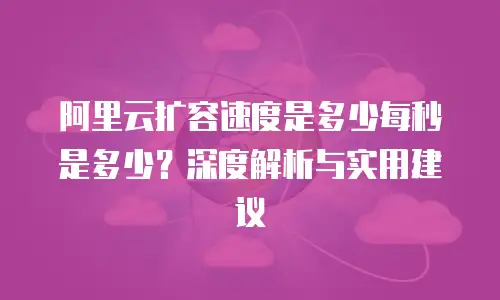 阿里云扩容速度是多少每秒是多少？深度解析与实用建议