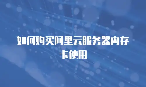 如何购买阿里云服务器内存卡使用