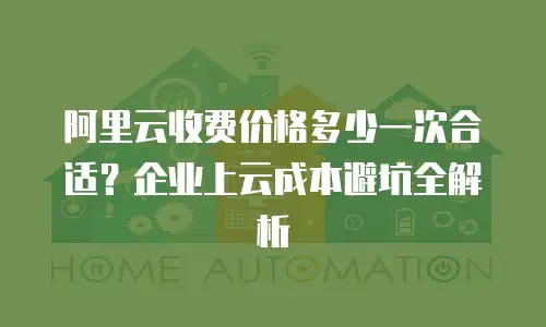 阿里云收费价格多少一次合适？企业上云成本避坑全解析