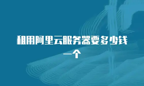 租用阿里云服务器要多少钱一个
