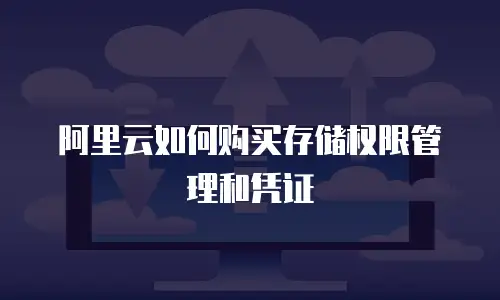 阿里云如何购买存储权限管理和凭证