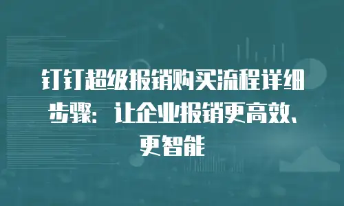 钉钉超级报销购买流程详细步骤：让企业报销更高效、更智能