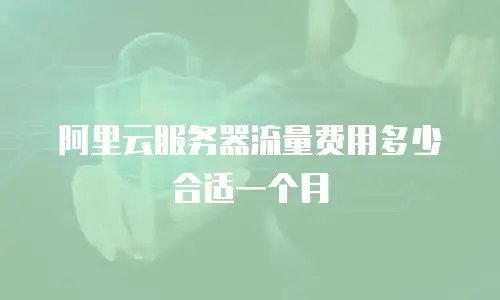 阿里云服务器流量费用多少合适一个月