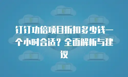 钉钉功倍项目折扣多少钱一个小时合适？全面解析与建议