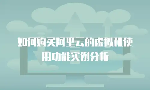 如何购买阿里云的虚拟机使用功能实例分析