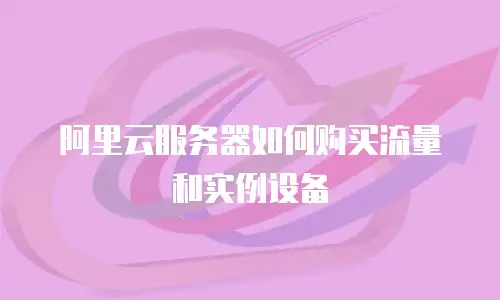 阿里云服务器如何购买流量和实例设备