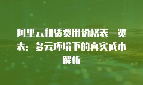 阿里云租赁费用价格表一览表：多云环境下的真实成本解析