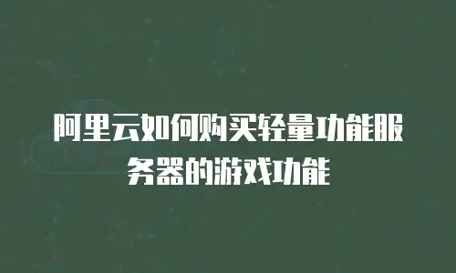 阿里云如何购买轻量功能服务器的游戏功能