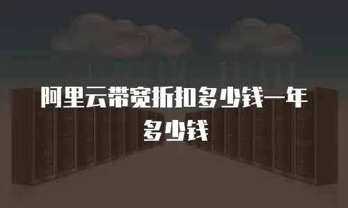 阿里云带宽折扣多少钱一年多少钱