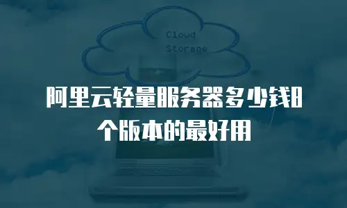 阿里云轻量服务器多少钱8个版本的最好用
