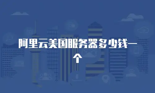 阿里云美国服务器多少钱一个