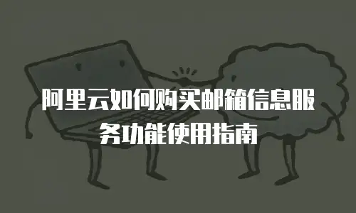 阿里云如何购买邮箱信息服务功能使用指南