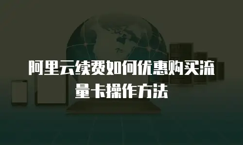 阿里云续费如何优惠购买流量卡操作方法
