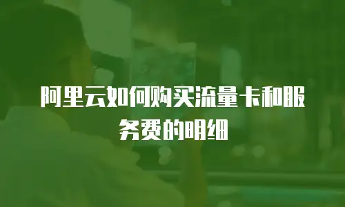 阿里云如何购买流量卡和服务费的明细