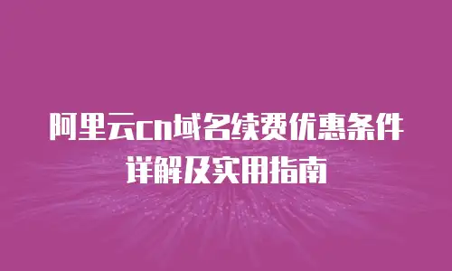 阿里云cn域名续费优惠条件详解及实用指南